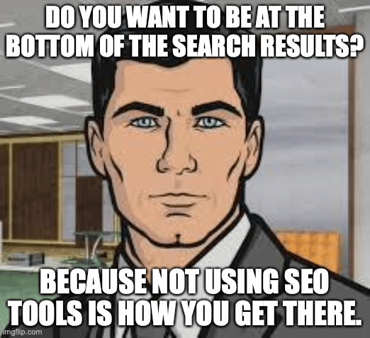 Best SEO Tools meme - Do you want ants Archer meme base created in Imgflip.com. Text says "Do you want to be at the bottom of the search results? Because not using SEO tools is how you get there."